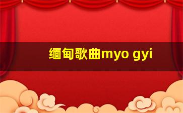 缅甸歌曲myo gyi